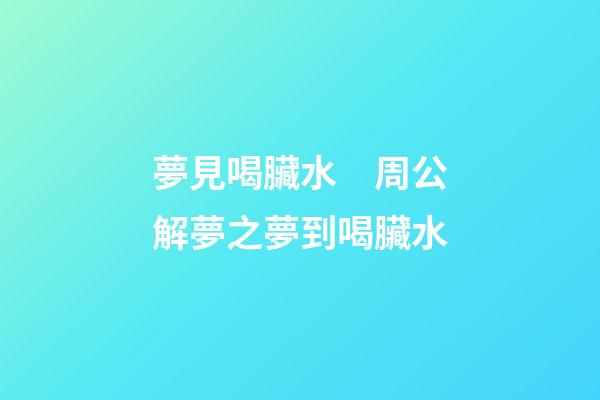 夢見喝臟水　周公解夢之夢到喝臟水